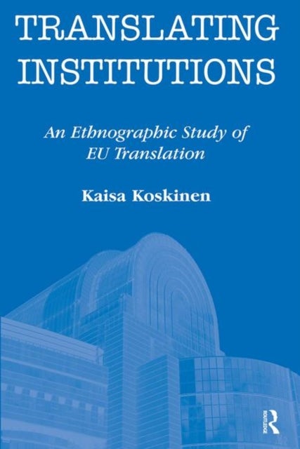 Translating Institutions - An Ethnographic Study of EU Translation