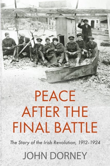 Peace after the Final Battle - The Story of the Irish Revolution, 1912-1924