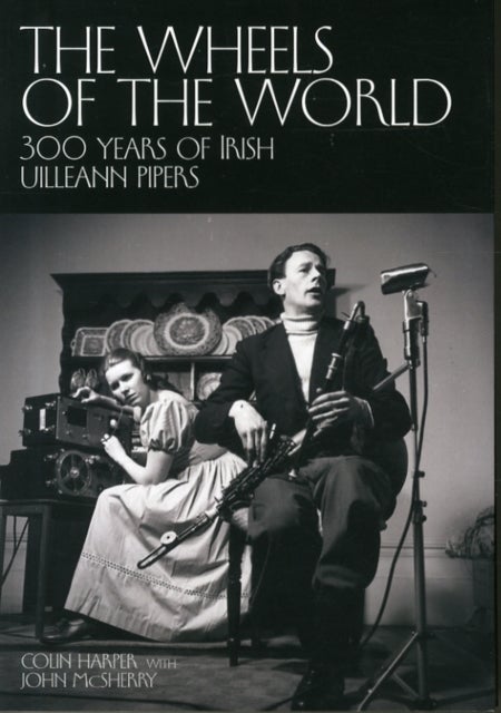 The Wheels of the World - 300 Years of Irish Uilleann Pipers