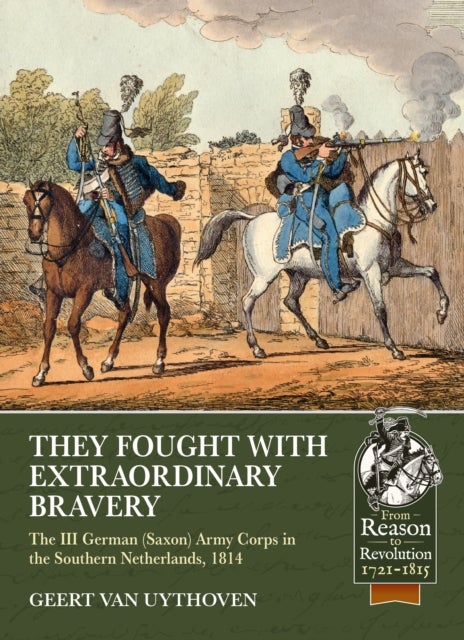 They Fought with Extraordinary Bravery - The III German (Saxon) Army Corps in the Southern Netherlands, 1814