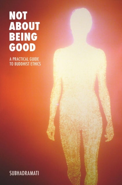 Not About Being Good - A Practical Guide to Buddhist Ethics