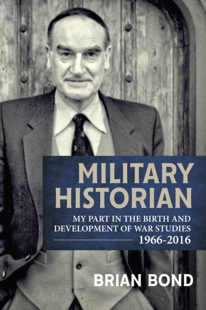 Military Historian - My Part in the Birth and Development of War Studies 1966-2016