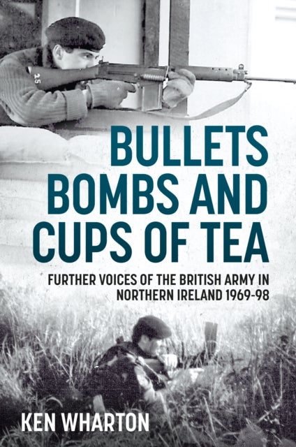 Bullets, Bombs and Cups of Tea - Further Voices of the British Army in Northern Ireland 1969-98