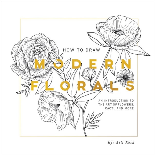 How To Draw Modern Florals - An Introduction to the Art of Flowers, Cacti, and More