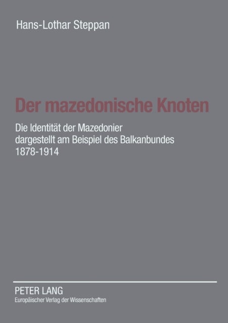 Der mazedonische Knoten - Die Identitaet der Mazedonier dargestellt am Beispiel des Balkanbundes 1878-1914- Eine Dokumentation zur Vorgeschichte der Republik Mazedonien nach Aktenlage des Auswaertigen Amtes