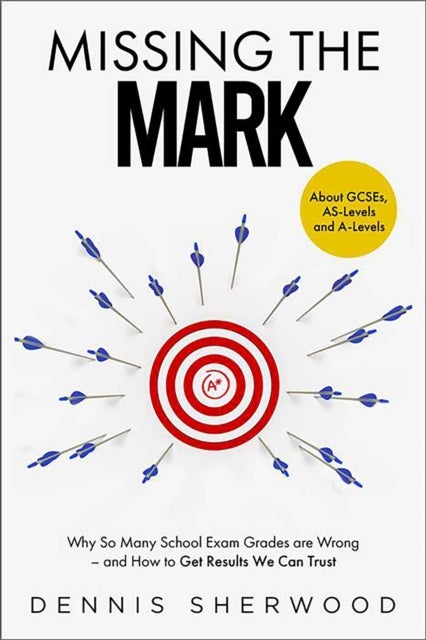 Missing the Mark - Why So Many School Exam Grades are Wrong – and How to Get Results We Can Trust