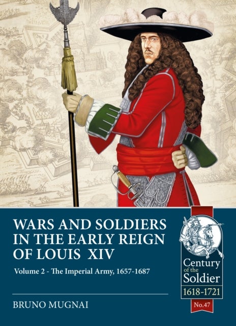 Wars and Soldiers in the Early Reign of Louis XIV - Volume 2 - The Imperial Army, 1660-1689