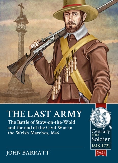 The Last Army - The Battle of Stow-on-the-Wold and the end of the Civil War in the Welsh Marches 1646