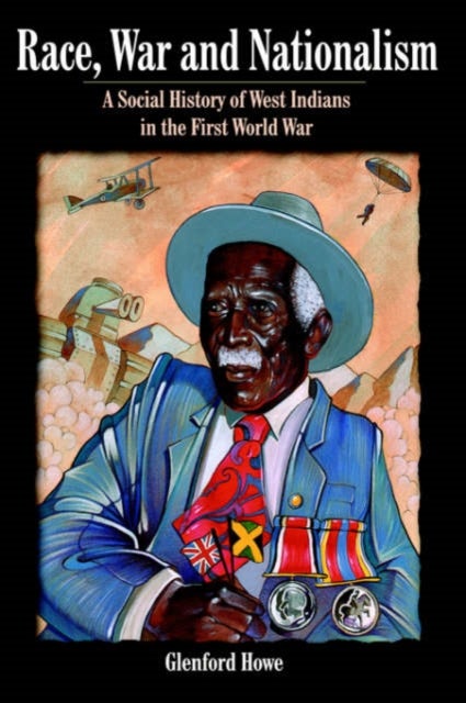 Race, War and Nationalism - A Social History of West Indians in the First World War