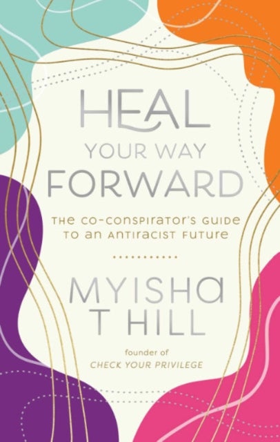 Heal Your Way Forward - The Co-Conspiritor's Guide to an Antiracist Future