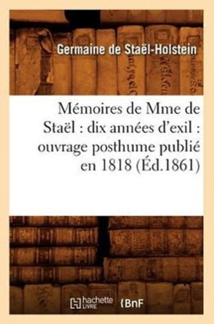 M?moires de Mme de Sta?l - dix annees d'exil: ouvrage posthume publie en 1818 (Ed.1861)
