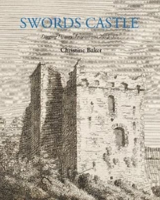 Swords Castle - Digging History: Excavations 2015-17
