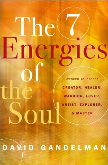 The 7 Energies of the Soul - Awaken Your Inner Creator, Healer, Warrior, Lover, Artist, Explorer, and Master