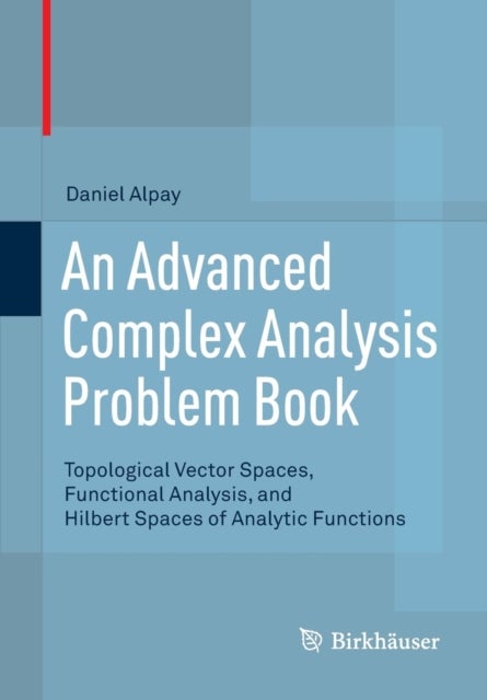 An Advanced Complex Analysis Problem Book - Topological Vector Spaces, Functional Analysis, and Hilbert Spaces of Analytic Functions