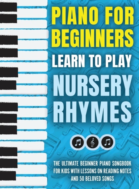 Piano for Beginners - Learn to Play Nursery Rhymes - The Ultimate Beginner Piano Songbook for Kids with Lessons on Reading Notes and 50 Beloved Songs