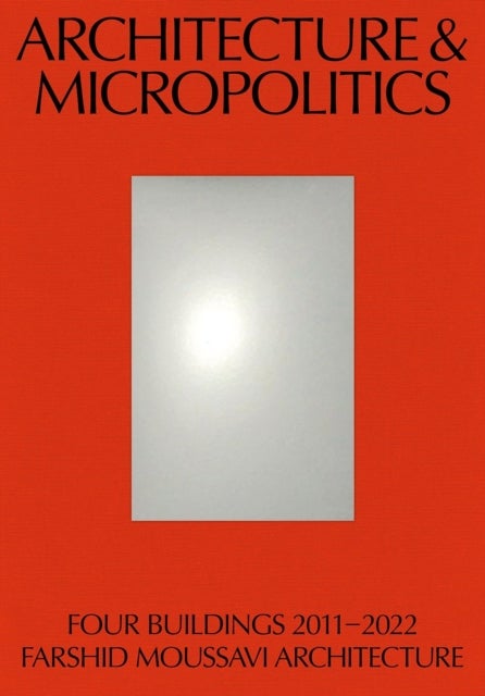 Architecture & Micropolitics - Four Buildings 2011–2022. Farshid Moussavi Architecture