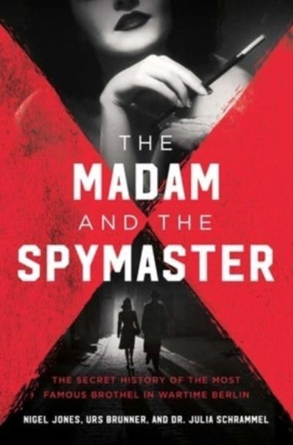 Madam and the Spymaster - The Secret History of the Most Famous Brothel in Wartime Berlin