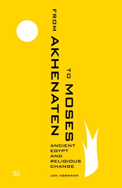 From Akhenaten to Moses - Ancient Egypt and Religious Change