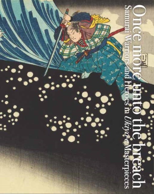 Once More Unto the Breach - Samurai Warriors and Heroes in Ukiyo-e Masterpieces