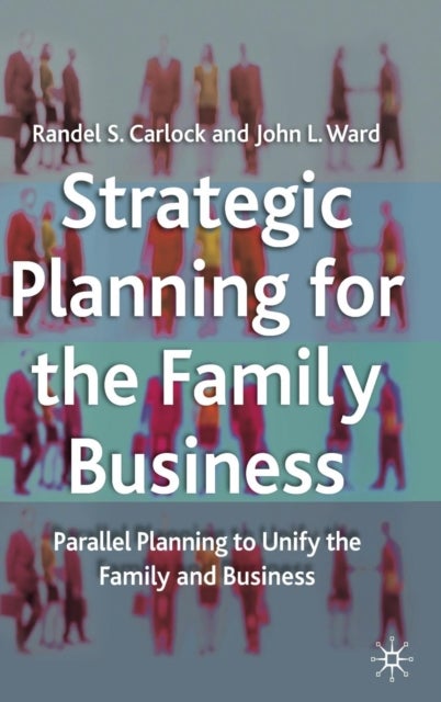 Strategic Planning for The Family Business - Parallel Planning to Unify the Family and Business