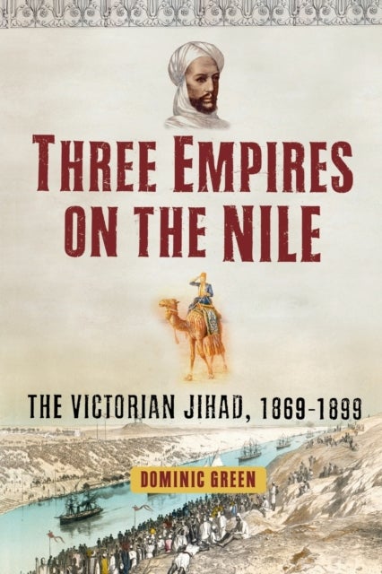 Three Empires on the Nile - The Victorian Jihad, 1869-1899