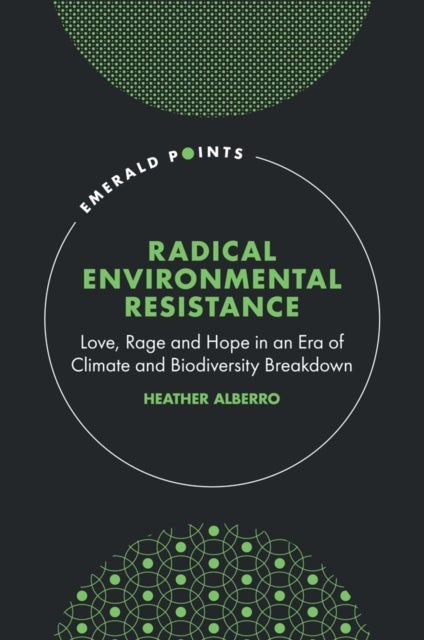 Radical Environmental Resistance - Love, Rage and Hope in an Era of Climate and Biodiversity Breakdown