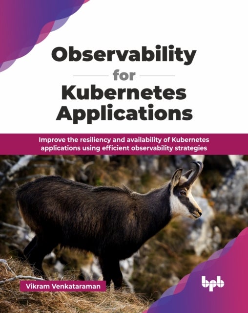 Observability for Kubernetes Applications - Improve the resiliency and availability of Kubernetes applications using efficient observability strategies