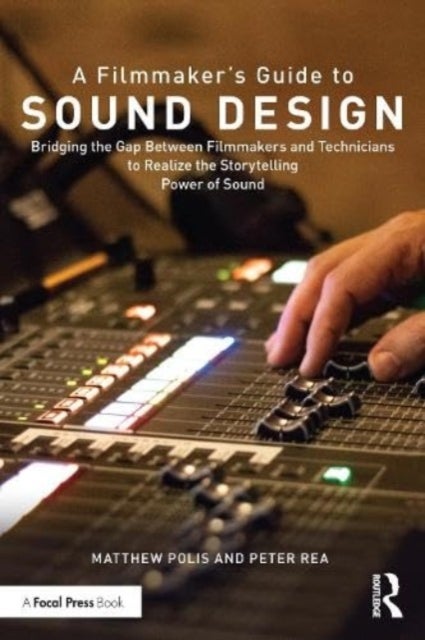 A Filmmaker¿s Guide to Sound Design - Bridging the Gap Between Filmmakers and Technicians to Realize the Storytelling Power of Sound