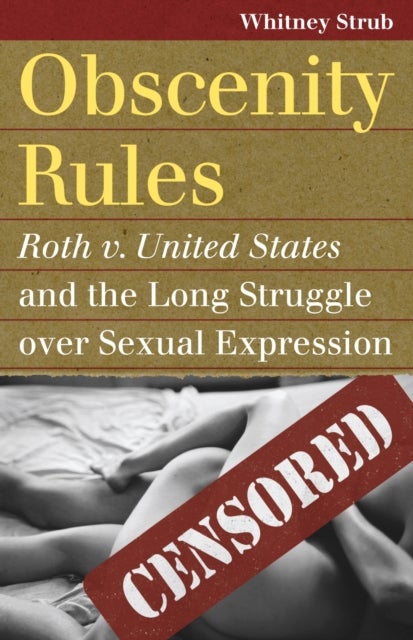 Obscenity Rules - Roth v. United States' and the Long Struggle over Sexual Expression