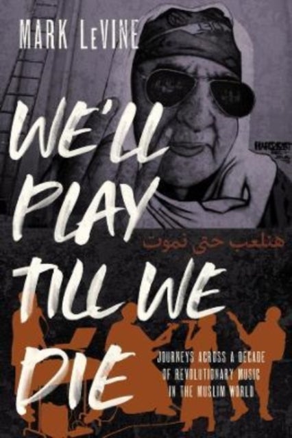 We'll Play till We Die - Journeys across a Decade of Revolutionary Music in the Muslim World