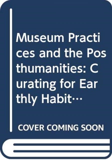 Museum Practices and the Posthumanities - Curating for Planetary Habitability