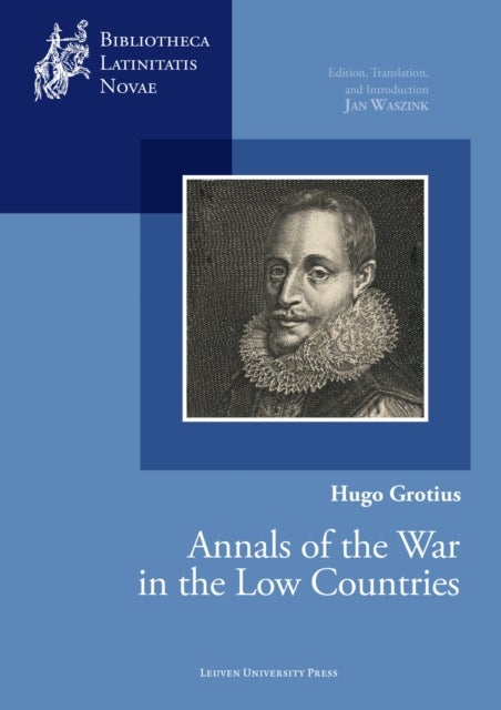 Hugo Grotius, Annals of the War in the Low Countries - Edition, Translation, and Introduction