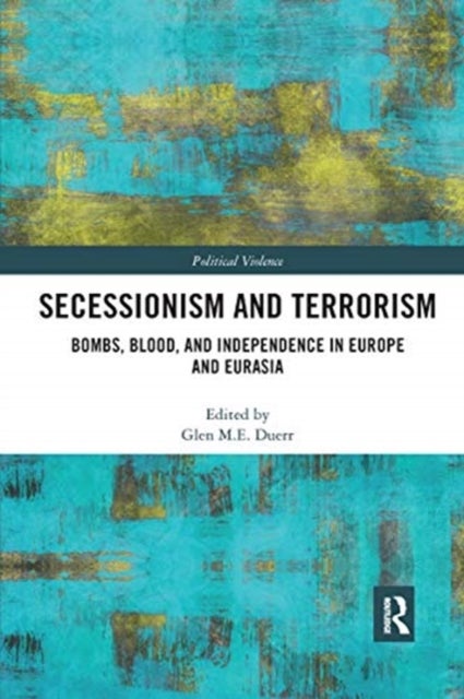 Secessionism and Terrorism - Bombs, Blood and Independence in Europe and Eurasia