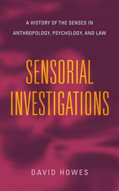 Sensorial Investigations - A History of the Senses in Anthropology, Psychology, and Law