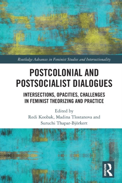 Postcolonial and Postsocialist Dialogues - Intersections, Opacities, Challenges in Feminist Theorizing and Practice