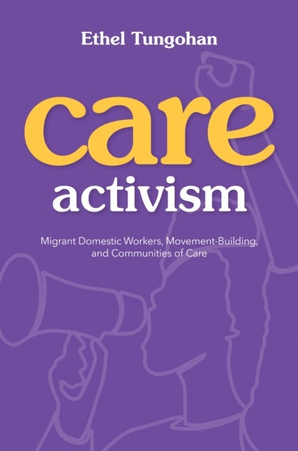 Care Activism - Migrant Domestic Workers, Movement-Building, and Communities of Care