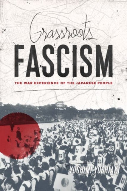 Grassroots Fascism - The War Experience of the Japanese People