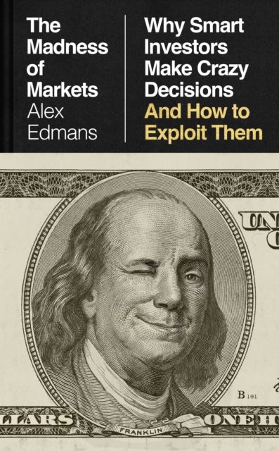The Madness of Markets - Why Smart Investors Make Crazy Decisions – And How to Exploit Them