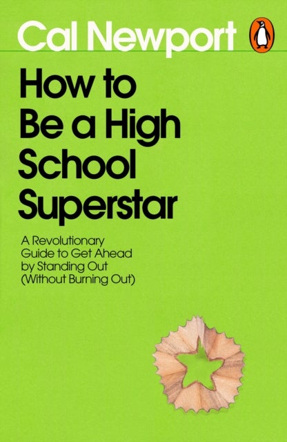 How to Be a High School Superstar - A Revolutionary Guide to Get Ahead by Standing Out (Without Burning Out)