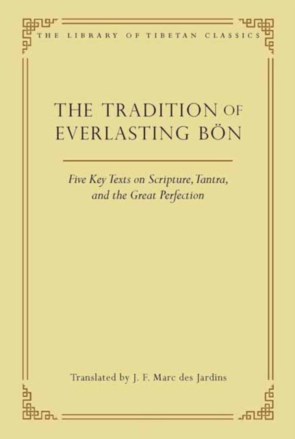 The Tradition of Everlasting Bon - Five Key Texts on Scripture, Tantra, and the Great Perfection