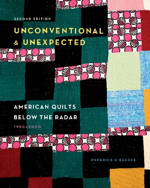 Unconventional & Unexpected, 2nd Edition - American Quilts Below the Radar, 1950–2000