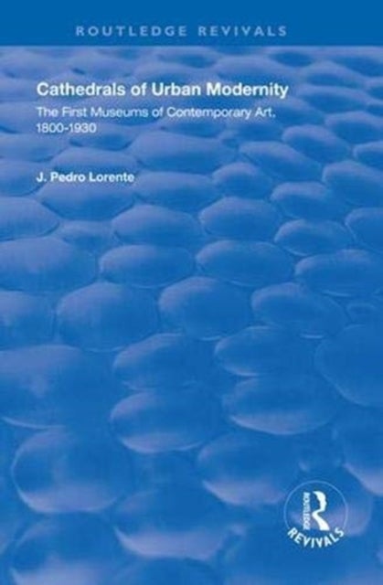 Cathedrals of Urban Modernity - Creation of the First Museums of Contemporary Art