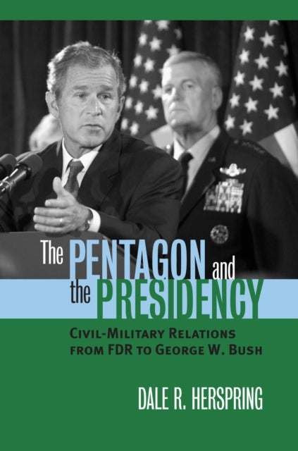 The Pentagon and the Presidency - Civil-military Relations from FDR to George W. Bush