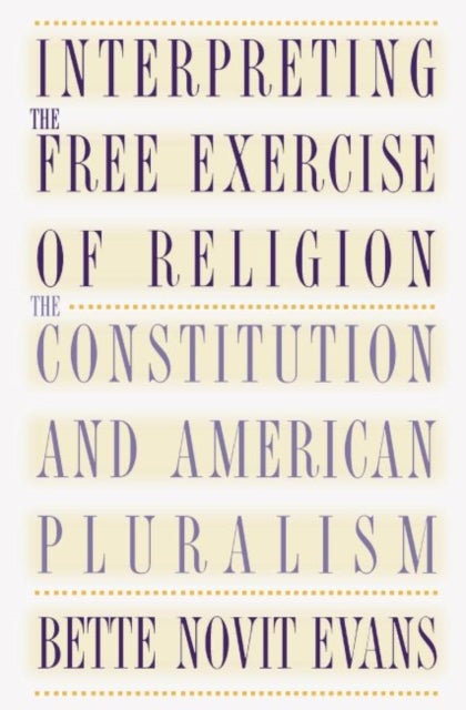 Interpreting the Free Exercise of Religion - The Constitution and American Pluralism