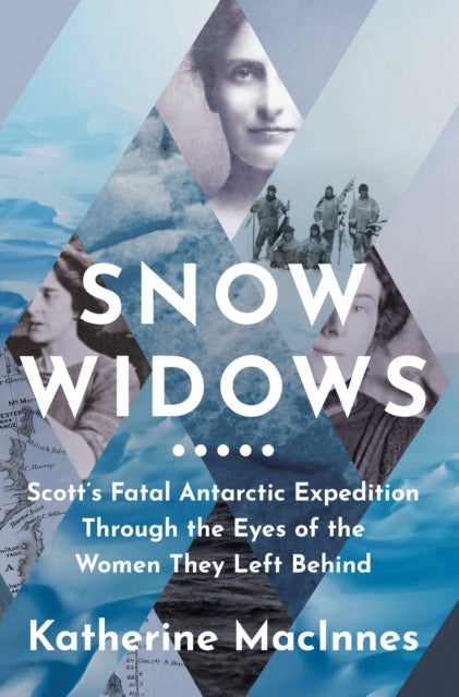 Snow Widows - Scott’S Fatal Antarctic Expedition Through the Eyes of the Women They Left Behind