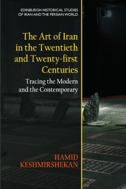 The Art of Iran in the Twentieth and Twenty-first Centuries - Tracing the Modern and the Contemporary