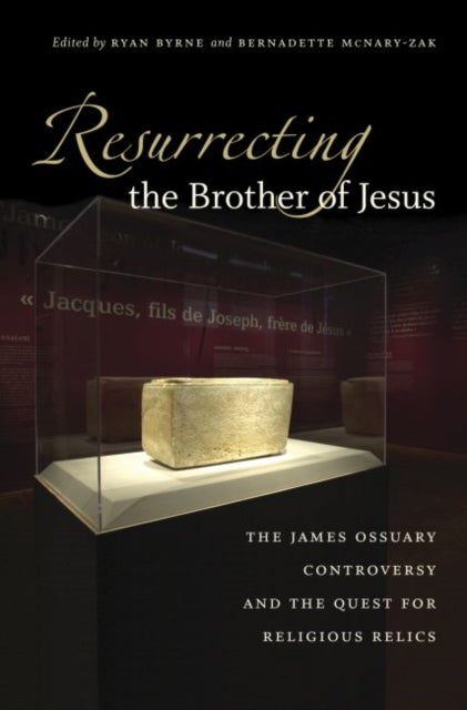 Resurrecting the Brother of Jesus - The James Ossuary Controversy and the Quest for Religious Relics