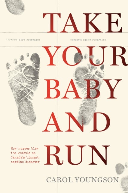 Take Your Baby And Run - How nurses blew the whistle on Canada's biggest cardiac disaster
