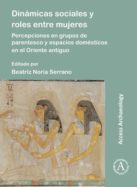 Dinamicas sociales y roles entre mujeres - Percepciones en grupos de parentesco y espacios domesticos en el Oriente antiguo
