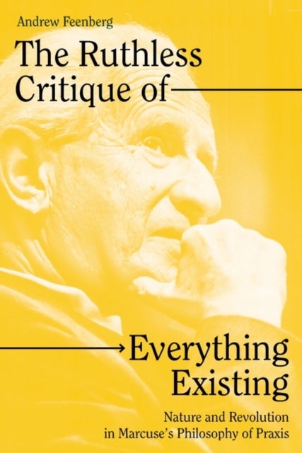 The Ruthless Critique of Everything Existing - Nature and Revolution in Marcuse's Philosophy of Praxis